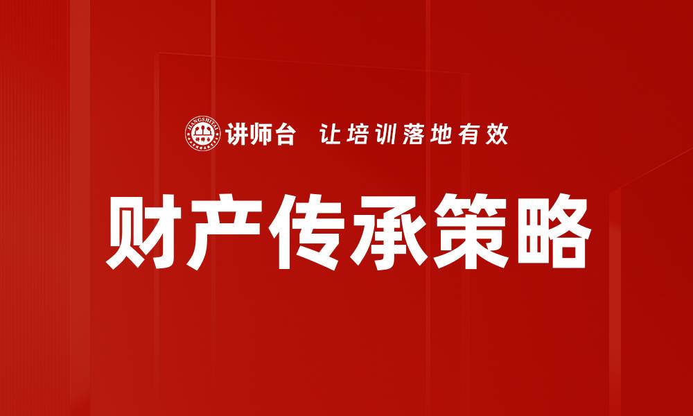 文章财产传承的重要性及有效规划策略解析的缩略图