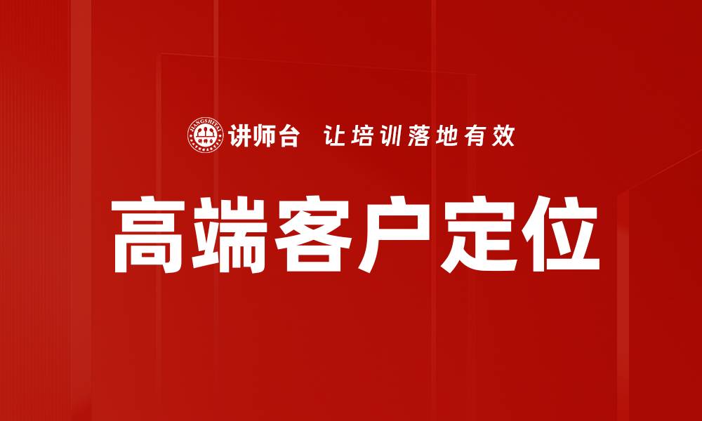 文章高端客户定位策略：精准锁定优质客户群体的缩略图