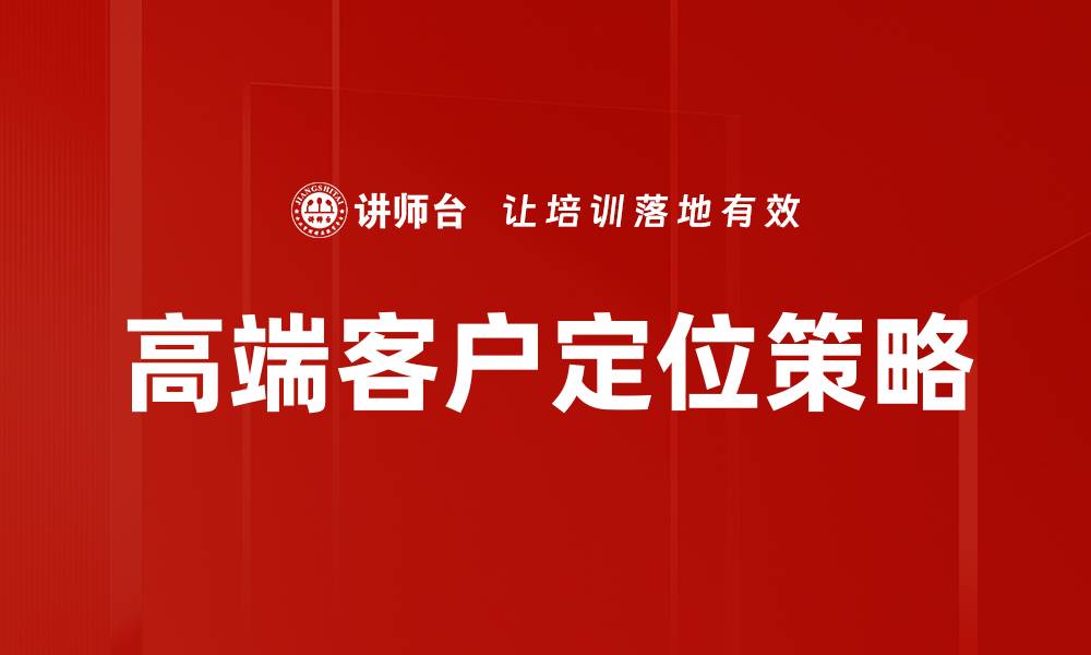 文章高端客户定位：精准营销策略助您赢得高端市场的缩略图