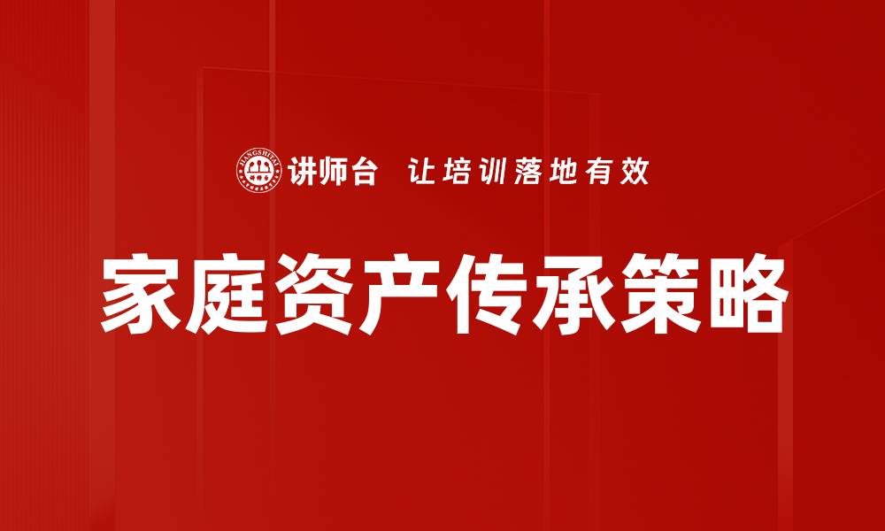 文章家庭资产传承的有效策略与实践指南的缩略图