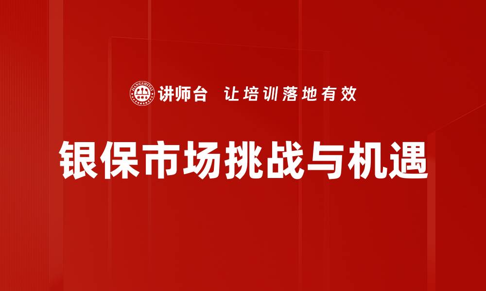 文章银保市场发展新趋势：机遇与挑战并存的缩略图