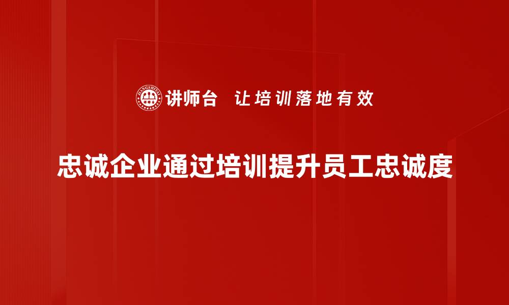 文章忠诚企业如何提升员工满意度与业绩表现的缩略图