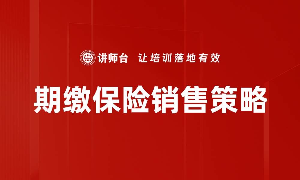 文章期缴保险销售技巧：提升业绩的关键策略的缩略图