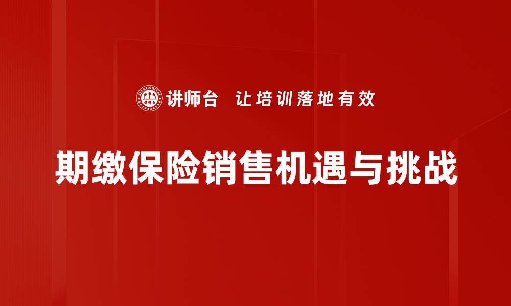 文章期缴保险销售策略：如何提升业绩与客户满意度的缩略图