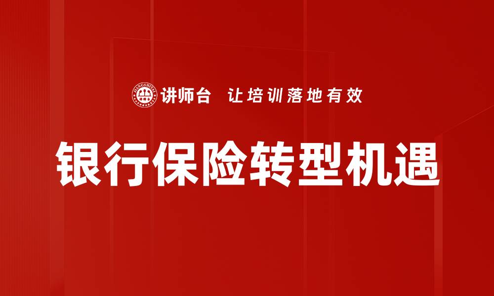 文章银行保险转型新机遇：如何应对市场挑战与创新策略的缩略图