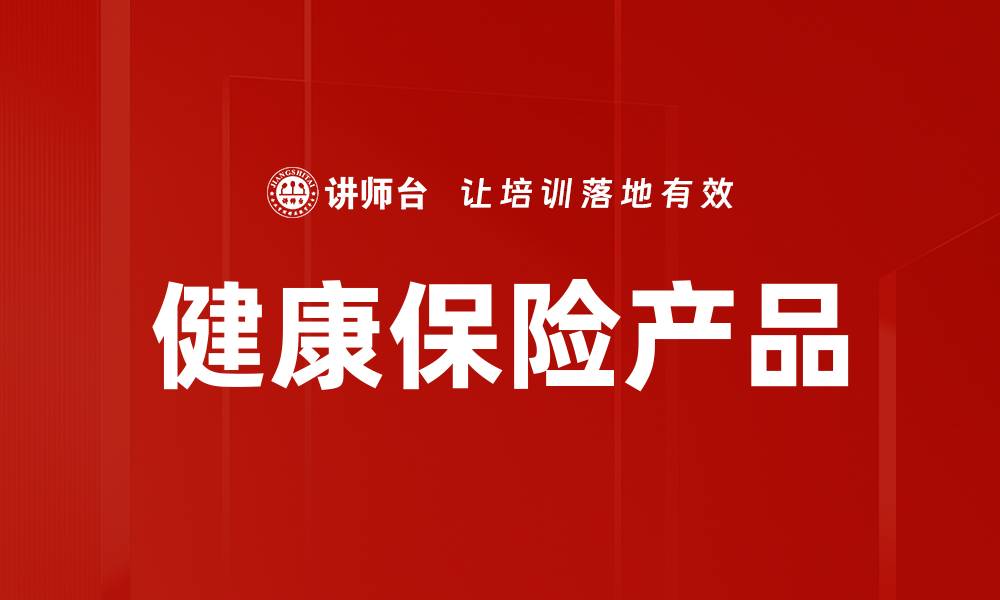 文章全面解析健康保险产品的优势与选择技巧的缩略图