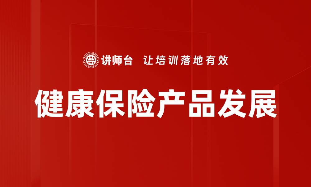 文章全面解析健康保险产品的选择与优势的缩略图