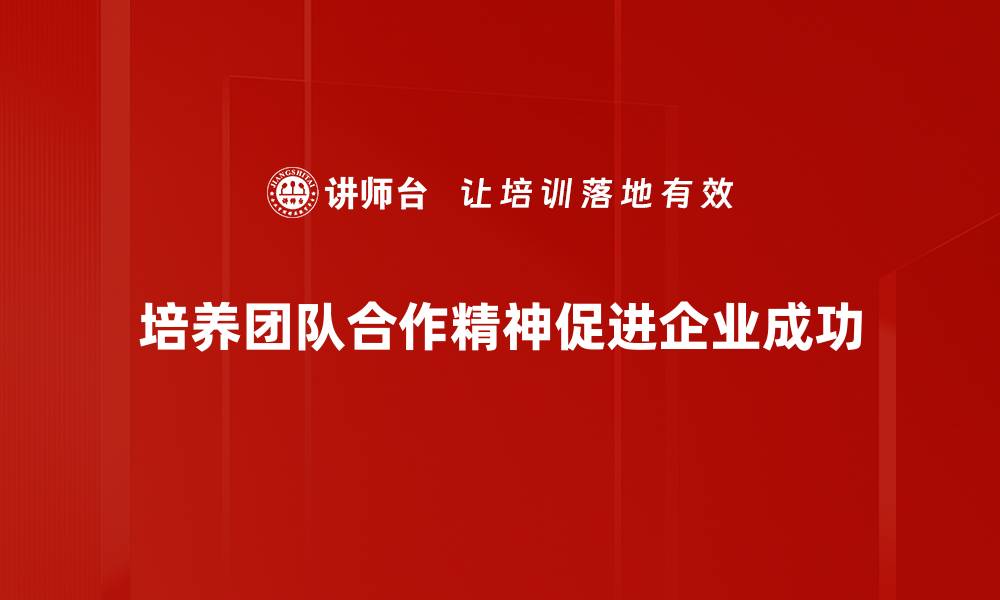 文章提升团队合作精神的五大有效策略分享的缩略图