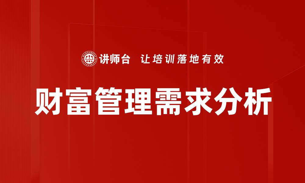 文章财富管理需求日益增长，如何满足客户期待的缩略图