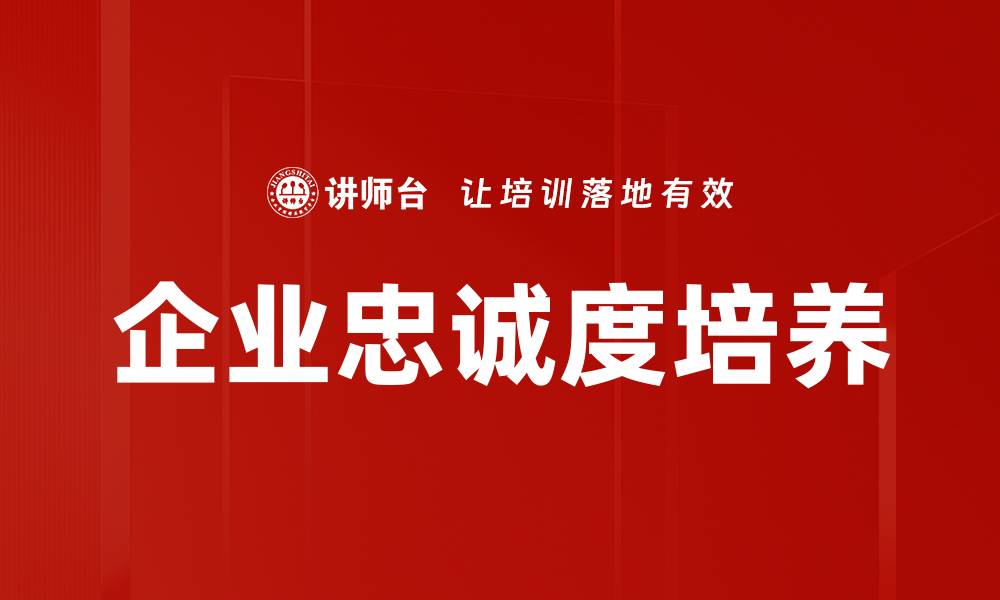 文章提升企业忠诚度的有效策略与实践分享的缩略图