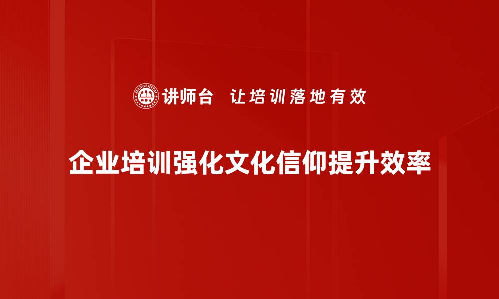 企业培训强化文化信仰提升效率