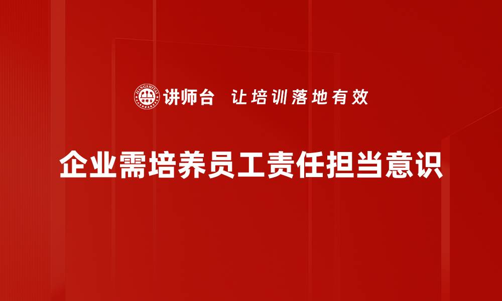 企业需培养员工责任担当意识