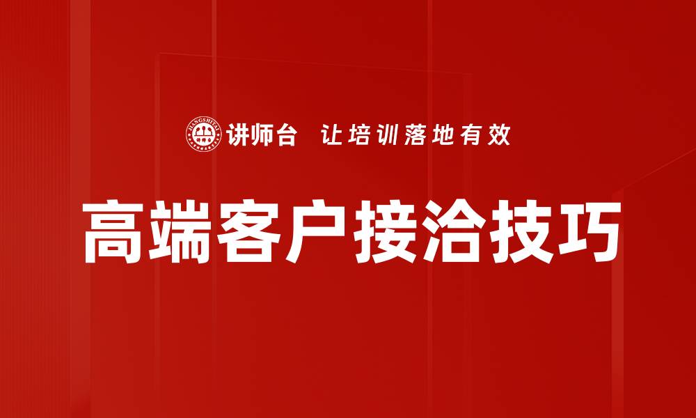 文章高端客户接洽技巧：提升商务合作成功率的方法的缩略图