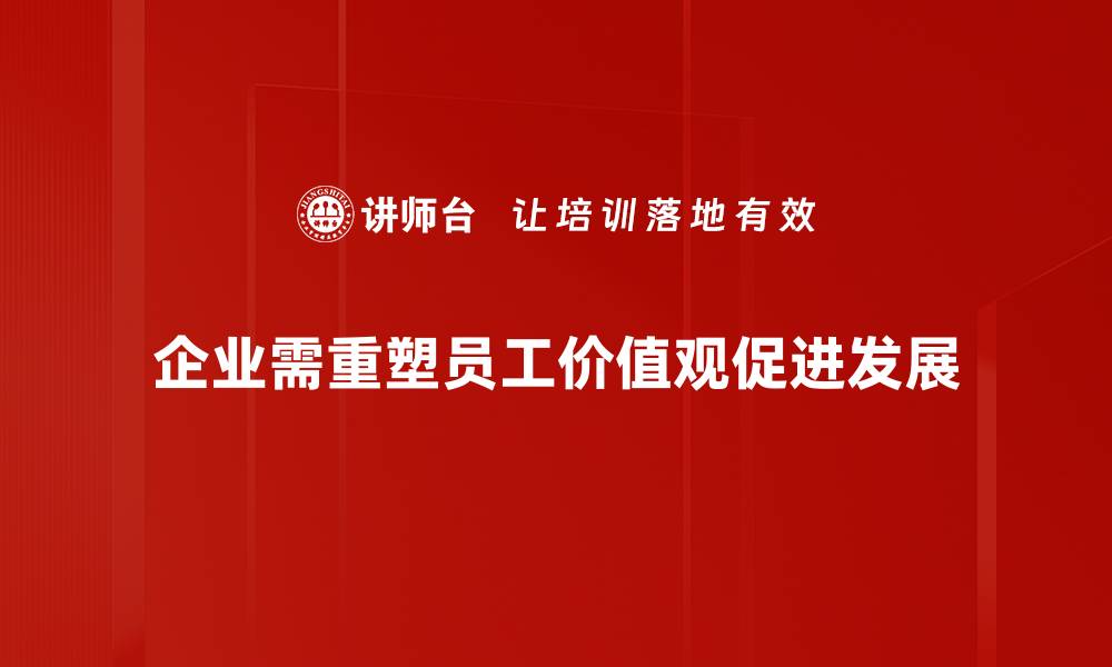 企业需重塑员工价值观促进发展