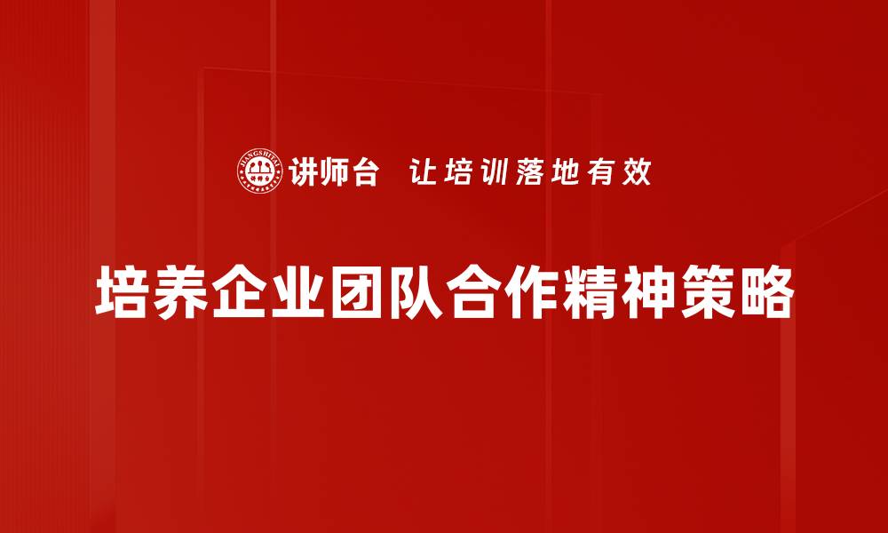 文章提升团队合作精神，助力高效工作与创新突破的缩略图