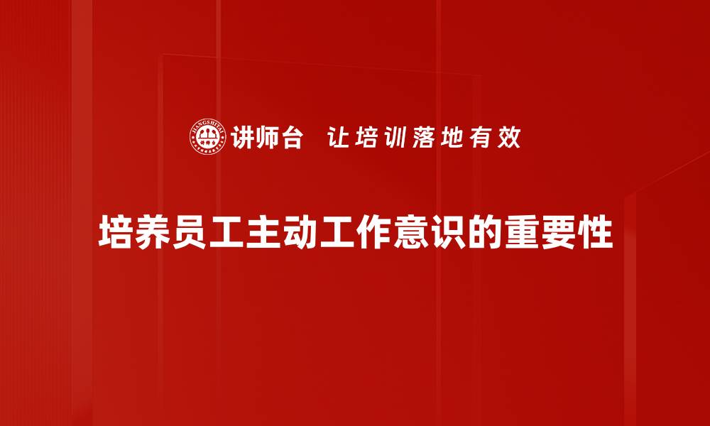 培养员工主动工作意识的重要性