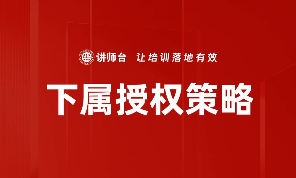 文章有效下属授权的策略与实用技巧分享的缩略图