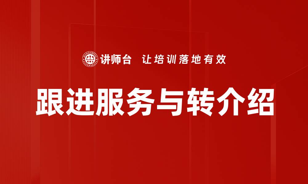 文章提升跟进服务，助力客户转介绍的秘诀的缩略图