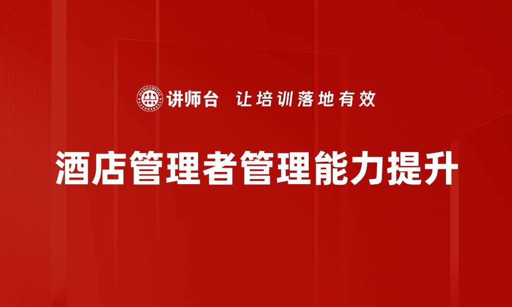 文章提升管理能力的有效策略与实践技巧的缩略图