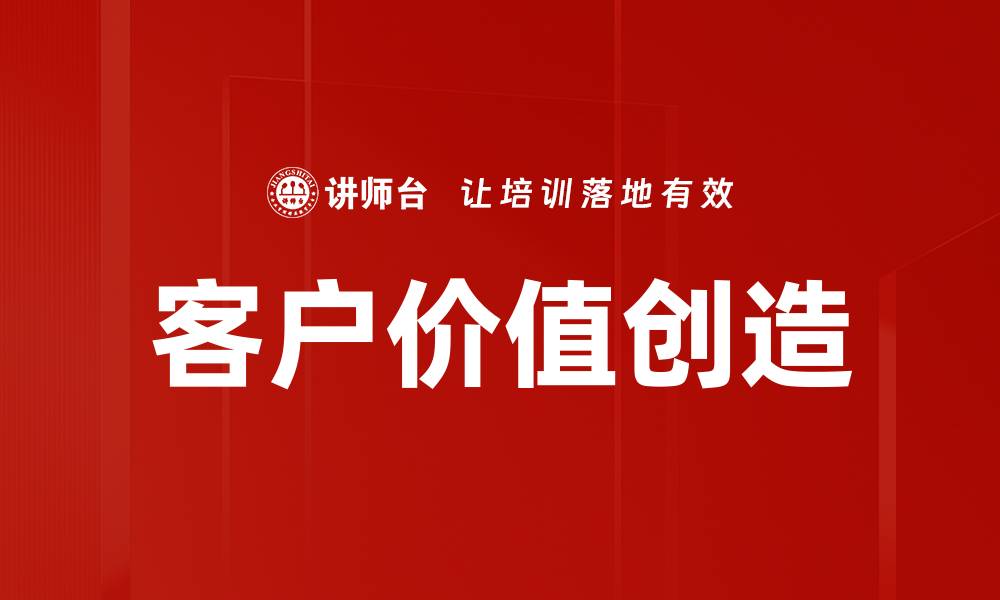文章提升客户价值创造的有效策略与实践分享的缩略图