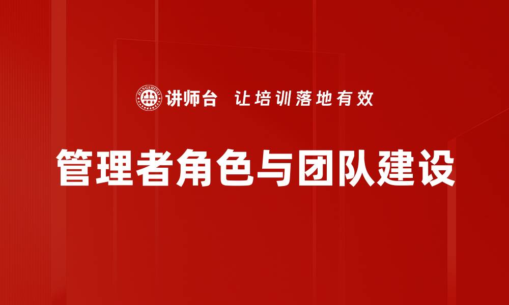 文章管理者角色的重要性与成功团队建设的关系的缩略图