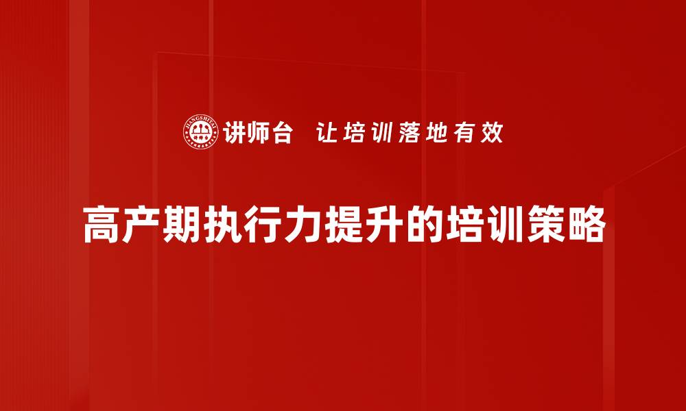 文章提升高产期执行力，助力团队业绩飞跃的缩略图