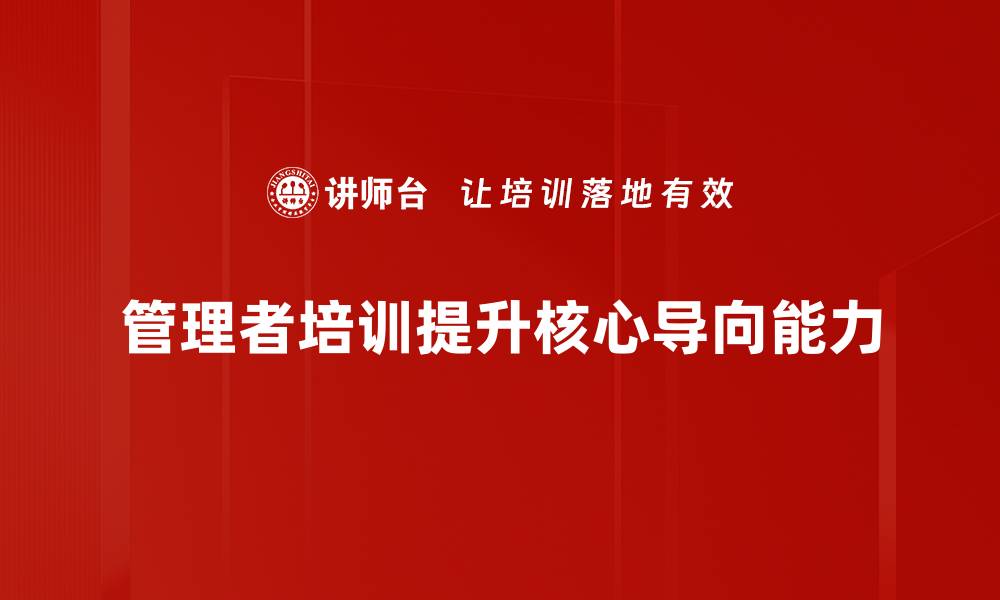 文章提升管理者核心导向，助力团队高效协作与成长的缩略图