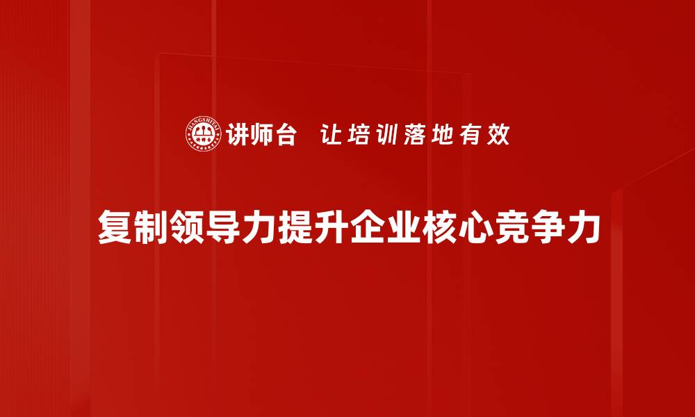文章掌握复制领导力，助你团队高效成长的缩略图