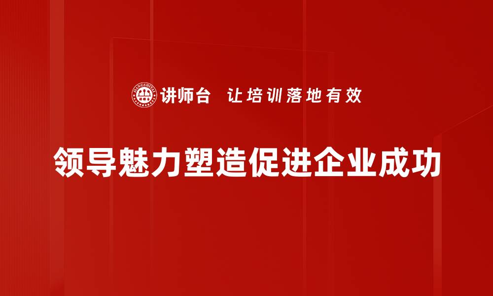 领导魅力塑造促进企业成功