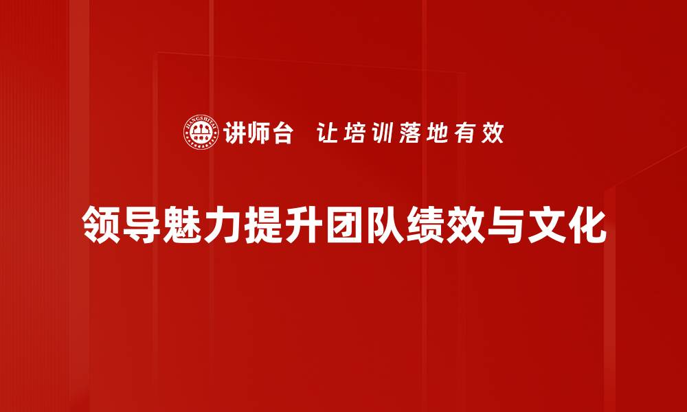 领导魅力提升团队绩效与文化
