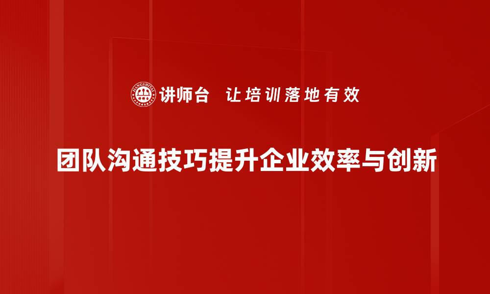 文章提升团队沟通技巧，打造高效协作氛围的缩略图