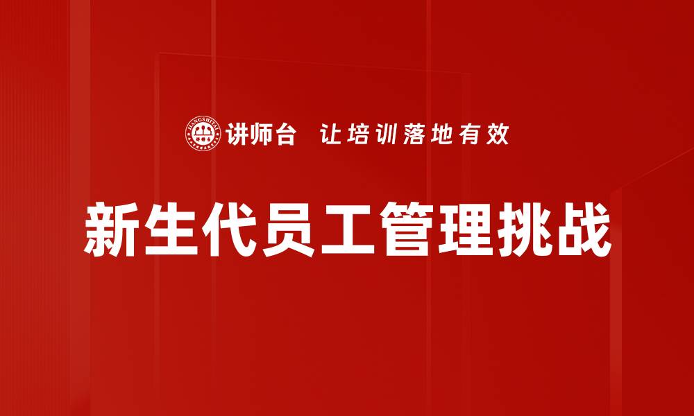 文章新生代员工管理：提升团队绩效的有效策略的缩略图