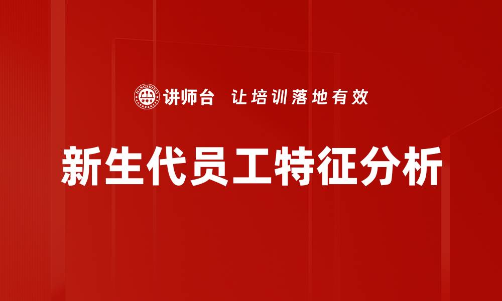 文章新生代员工特征：洞察职场新趋势与挑战的缩略图