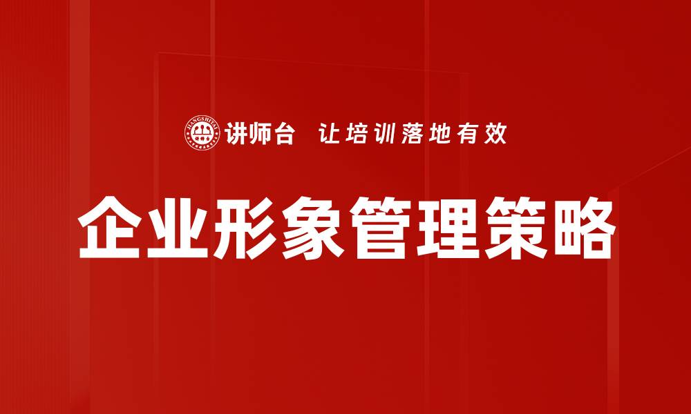 文章提升企业形象管理的关键策略与实践方法的缩略图