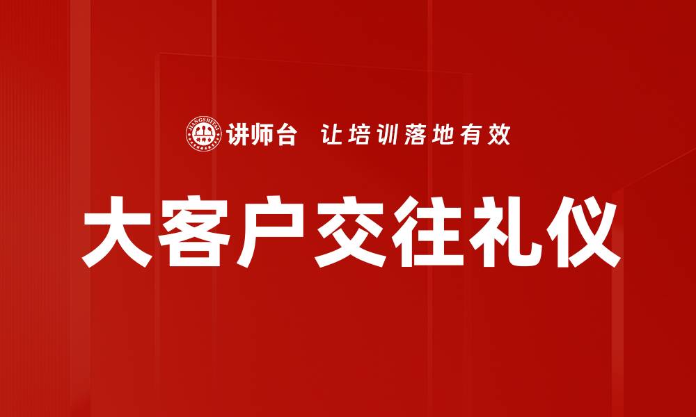文章提升大客户交往技巧，实现商业成功的关键策略的缩略图