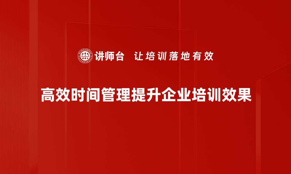 文章掌握高效时间管理技巧，让你的工作更轻松高效的缩略图
