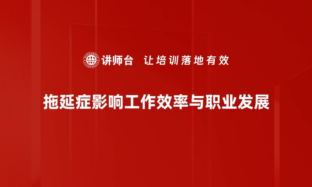 拖延症影响工作效率与职业发展