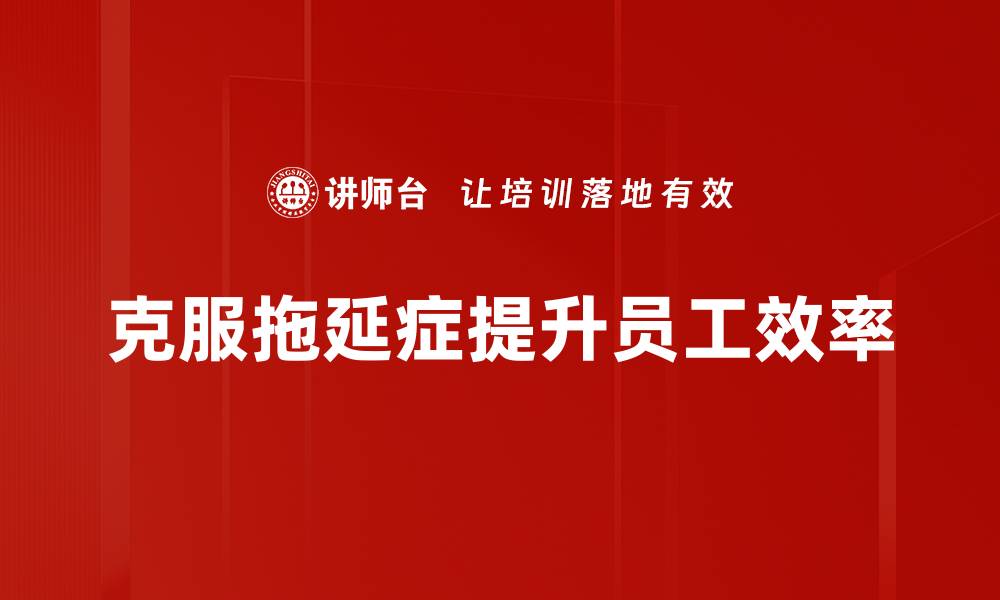 文章有效应对拖延症的实用技巧与心理调整方法的缩略图
