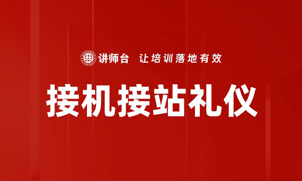 文章接机接站礼仪：提升迎客体验的关键技巧的缩略图