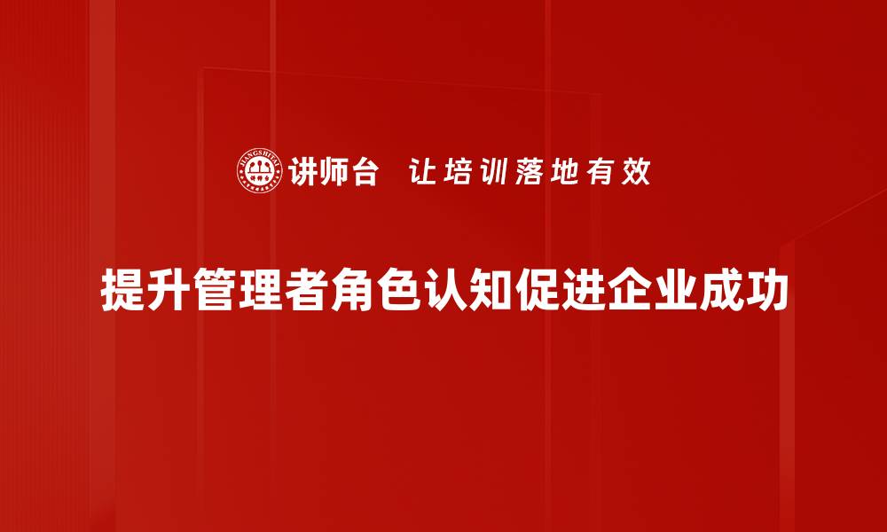文章提升管理角色认知，打造高效团队的关键策略的缩略图