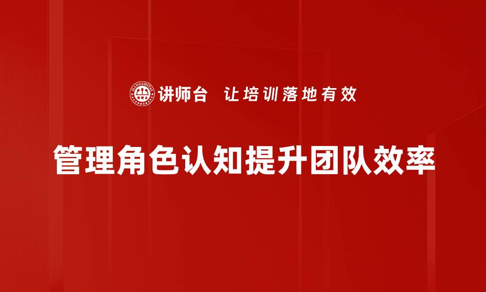 文章提升管理角色认知，助力团队高效运作的秘诀的缩略图