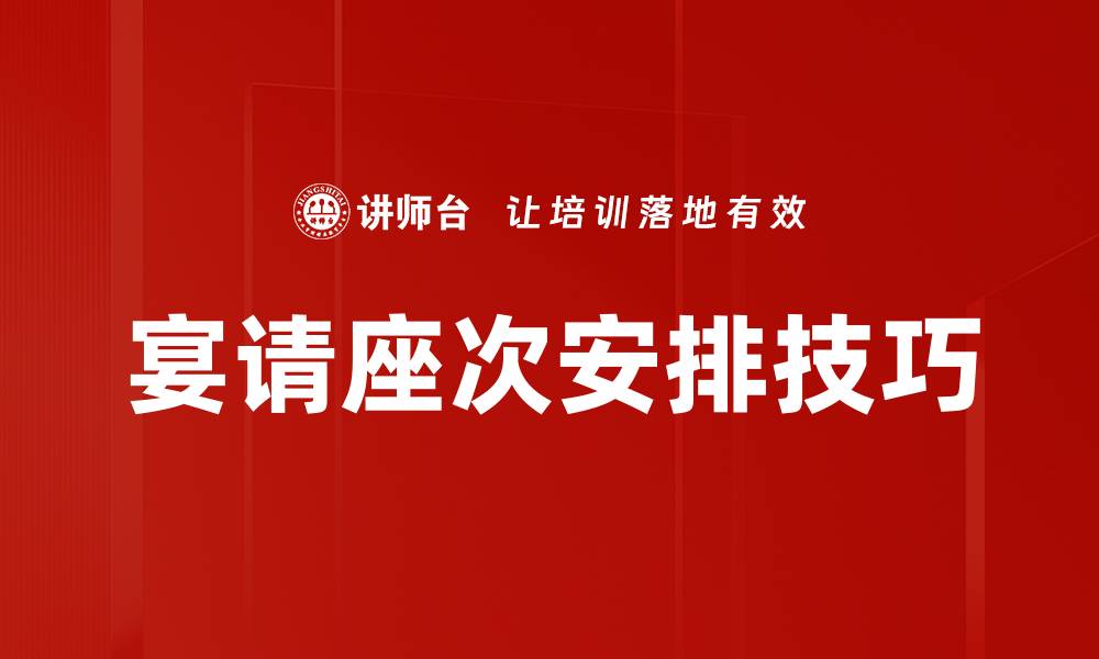 文章宴请座次安排技巧：提升宴会氛围与宾客体验的缩略图