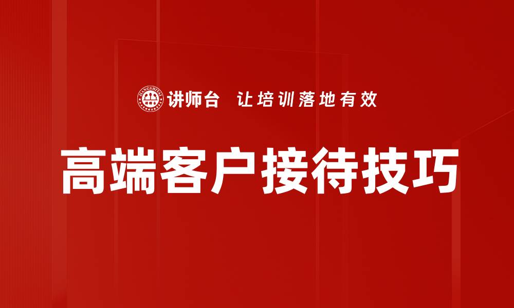 文章高端客户接待技巧：提升商务形象与服务质量的缩略图