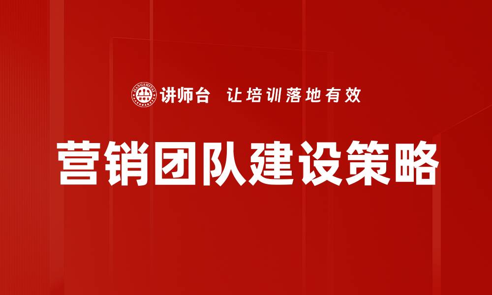 文章提升营销团队建设的五大关键策略与方法的缩略图