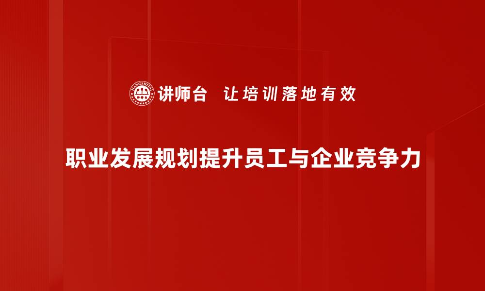 职业发展规划提升员工与企业竞争力
