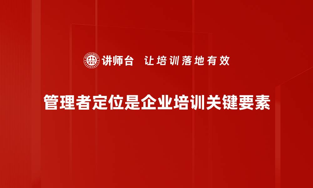 文章如何精准定位管理者角色提升团队效率的缩略图