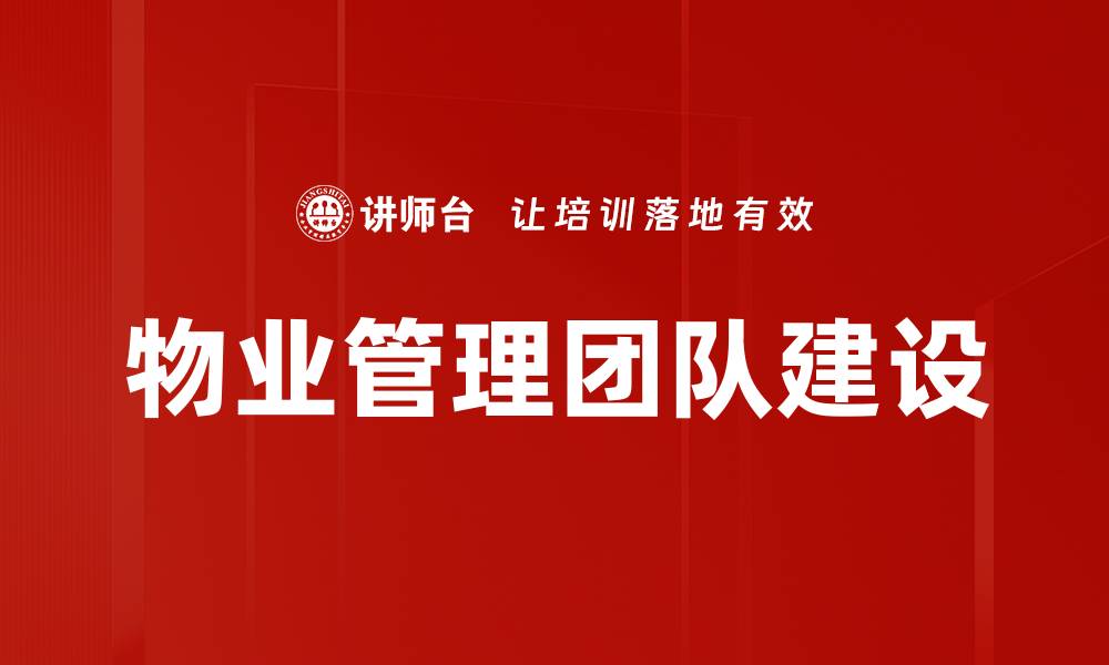 文章优化物业管理团队建设提升服务质量的关键策略的缩略图
