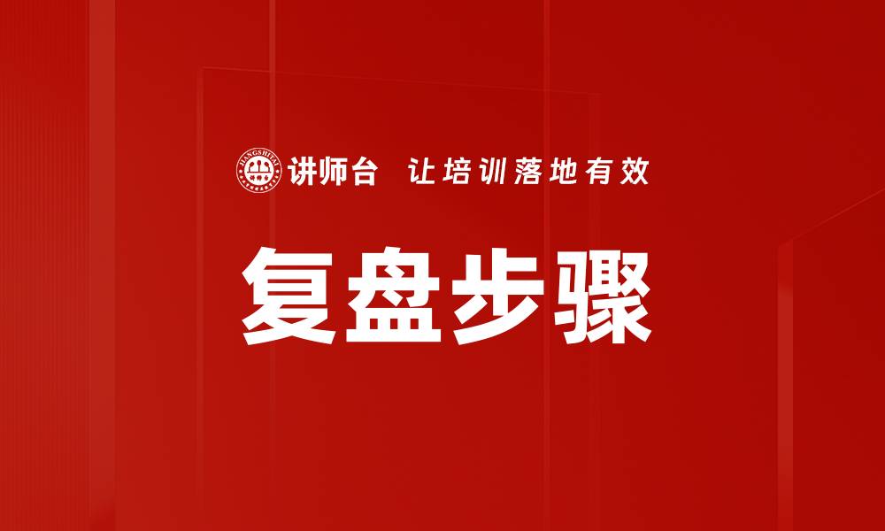 文章掌握复盘步骤提升工作效率的方法与技巧的缩略图
