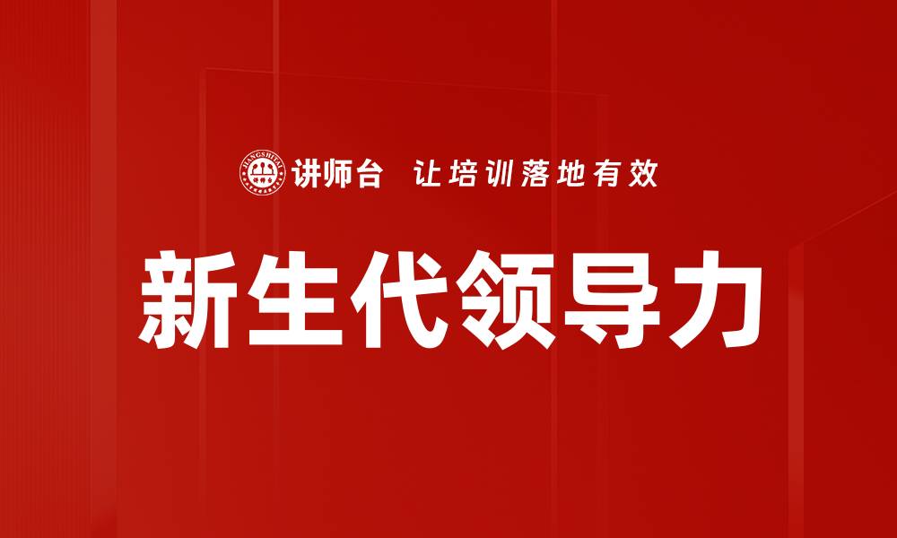 文章新生代领导力：塑造未来职场的关键能力的缩略图