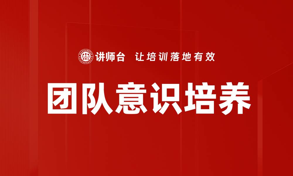 文章提升团队意识培养的有效策略与方法的缩略图